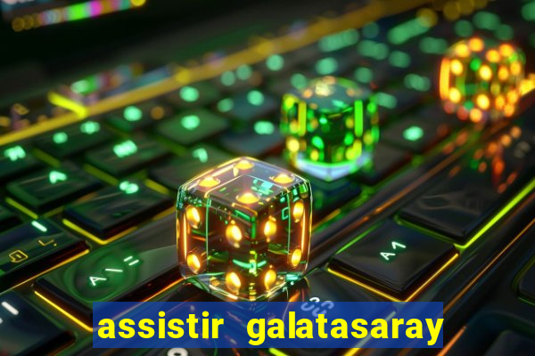 assistir galatasaray ao vivo